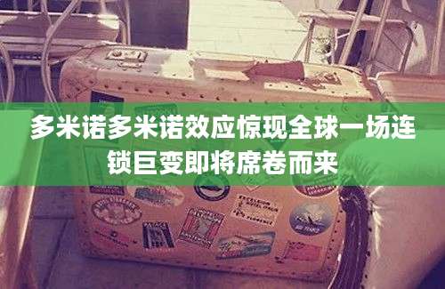 多米诺多米诺效应惊现全球一场连锁巨变即将席卷而来