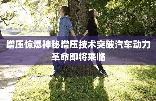 增压惊爆神秘增压技术突破汽车动力革命即将来临