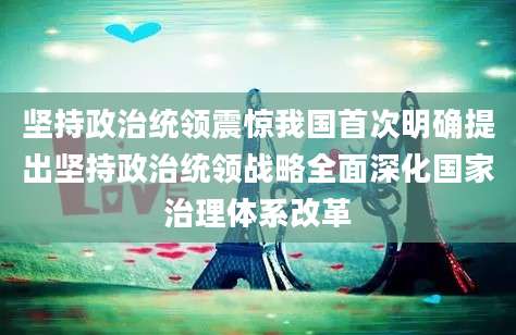 坚持政治统领震惊我国首次明确提出坚持政治统领战略全面深化国家治理体系改革
