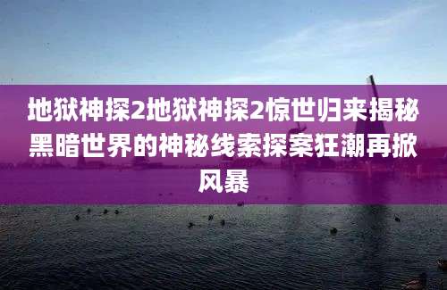 地狱神探2地狱神探2惊世归来揭秘黑暗世界的神秘线索探案狂潮再掀风暴