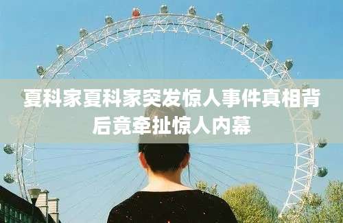 夏科家夏科家突发惊人事件真相背后竟牵扯惊人内幕