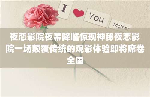 夜恋影院夜幕降临惊现神秘夜恋影院一场颠覆传统的观影体验即将席卷全国