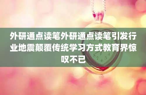外研通点读笔外研通点读笔引发行业地震颠覆传统学习方式教育界惊叹不已