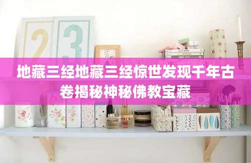 地藏三经地藏三经惊世发现千年古卷揭秘神秘佛教宝藏