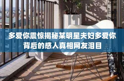 多爱你震惊揭秘某明星夫妇多爱你背后的感人真相网友泪目