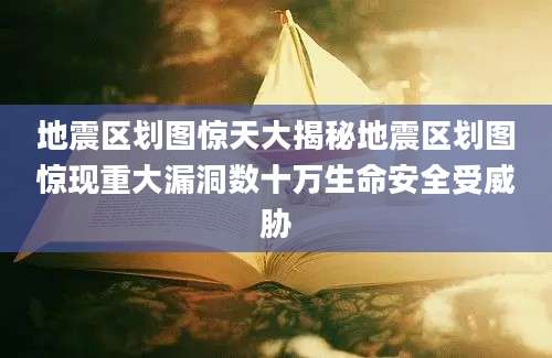 地震区划图惊天大揭秘地震区划图惊现重大漏洞数十万生命安全受威胁