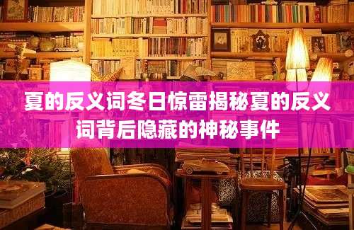 夏的反义词冬日惊雷揭秘夏的反义词背后隐藏的神秘事件