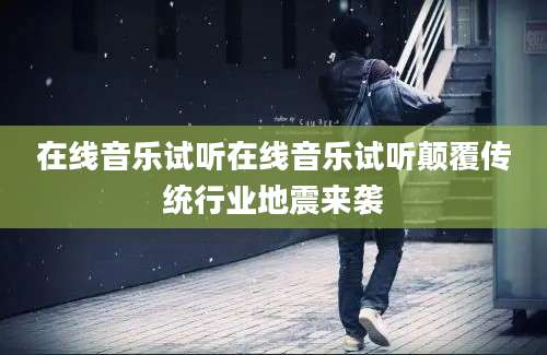 在线音乐试听在线音乐试听颠覆传统行业地震来袭
