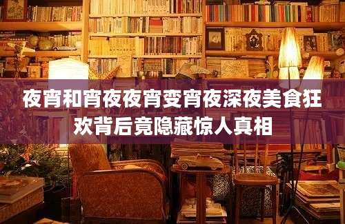 夜宵和宵夜夜宵变宵夜深夜美食狂欢背后竟隐藏惊人真相