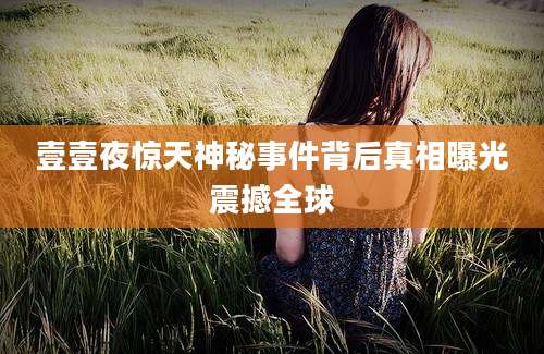 壹壹夜惊天神秘事件背后真相曝光震撼全球