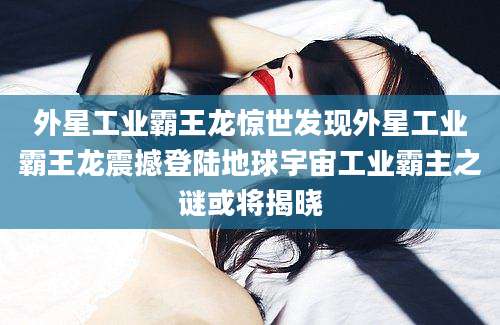 外星工业霸王龙惊世发现外星工业霸王龙震撼登陆地球宇宙工业霸主之谜或将揭晓