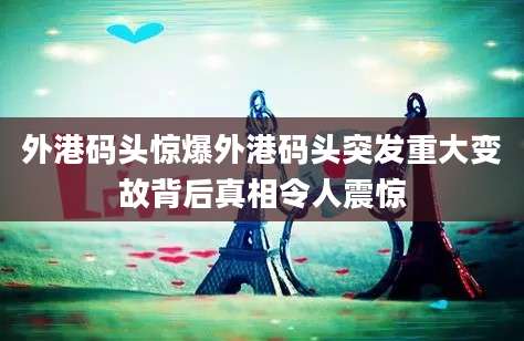 外港码头惊爆外港码头突发重大变故背后真相令人震惊