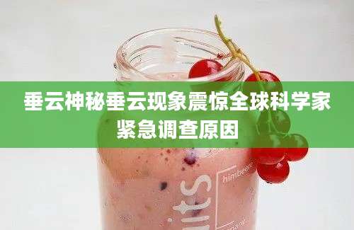 垂云神秘垂云现象震惊全球科学家紧急调查原因