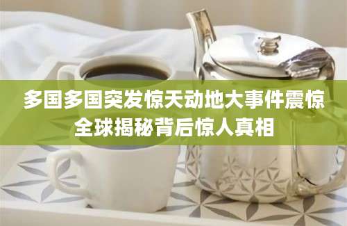 多国多国突发惊天动地大事件震惊全球揭秘背后惊人真相