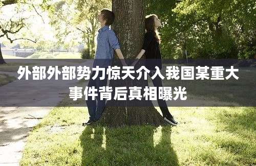 外部外部势力惊天介入我国某重大事件背后真相曝光