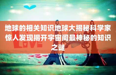 地球的相关知识地球大揭秘科学家惊人发现揭开宇宙间最神秘的知识之谜