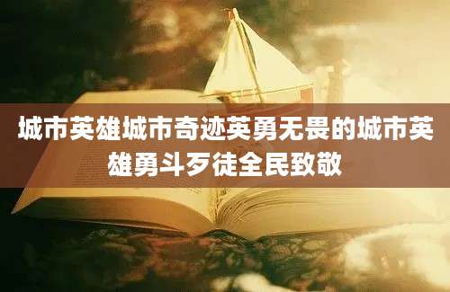 城市英雄城市奇迹英勇无畏的城市英雄勇斗歹徒全民致敬