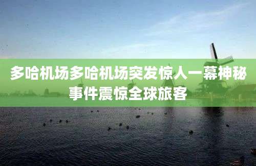 多哈机场多哈机场突发惊人一幕神秘事件震惊全球旅客