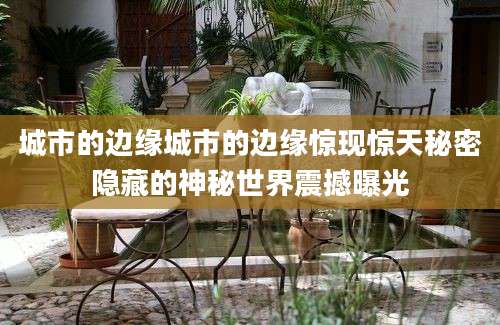 城市的边缘城市的边缘惊现惊天秘密隐藏的神秘世界震撼曝光