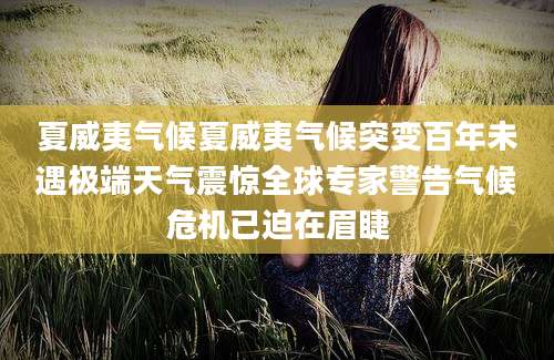 夏威夷气候夏威夷气候突变百年未遇极端天气震惊全球专家警告气候危机已迫在眉睫