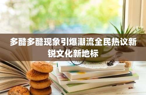 多酷多酷现象引爆潮流全民热议新锐文化新地标