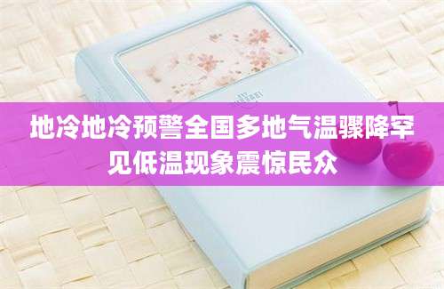 地冷地冷预警全国多地气温骤降罕见低温现象震惊民众