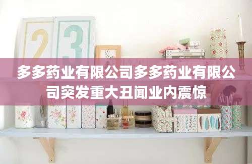 多多药业有限公司多多药业有限公司突发重大丑闻业内震惊