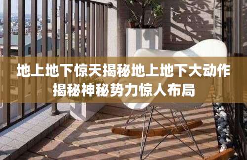 地上地下惊天揭秘地上地下大动作揭秘神秘势力惊人布局