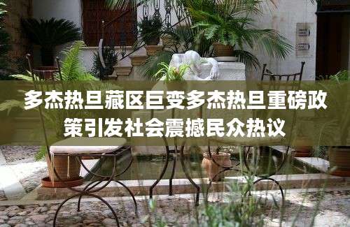 多杰热旦藏区巨变多杰热旦重磅政策引发社会震撼民众热议