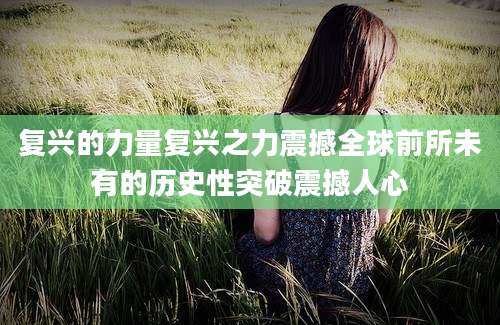 复兴的力量复兴之力震撼全球前所未有的历史性突破震撼人心