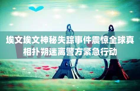 埃文埃文神秘失踪事件震惊全球真相扑朔迷离警方紧急行动