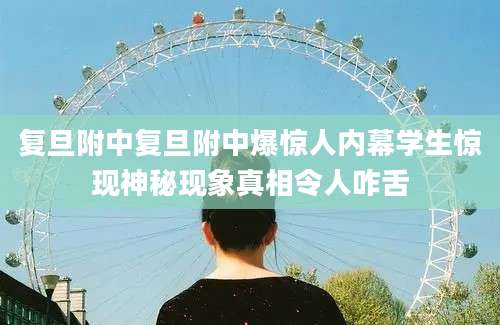 复旦附中复旦附中爆惊人内幕学生惊现神秘现象真相令人咋舌