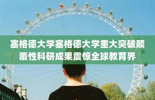 塞格德大学塞格德大学重大突破颠覆性科研成果震惊全球教育界