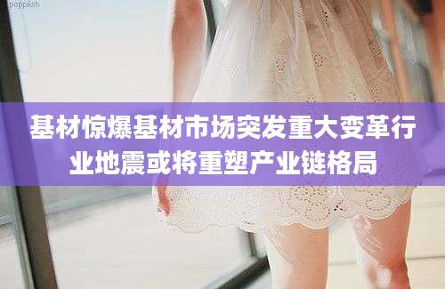 基材惊爆基材市场突发重大变革行业地震或将重塑产业链格局