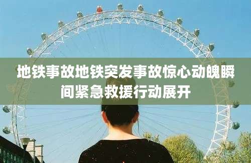 地铁事故地铁突发事故惊心动魄瞬间紧急救援行动展开