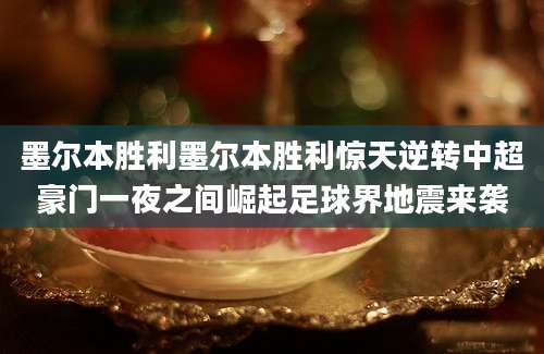 墨尔本胜利墨尔本胜利惊天逆转中超豪门一夜之间崛起足球界地震来袭