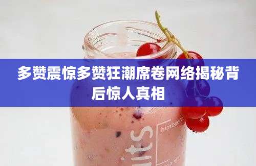 多赞震惊多赞狂潮席卷网络揭秘背后惊人真相