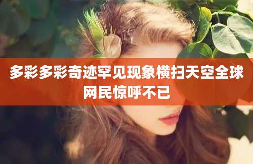 多彩多彩奇迹罕见现象横扫天空全球网民惊呼不已