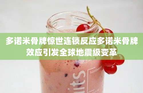 多诺米骨牌惊世连锁反应多诺米骨牌效应引发全球地震级变革