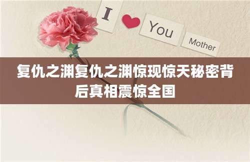 复仇之渊复仇之渊惊现惊天秘密背后真相震惊全国