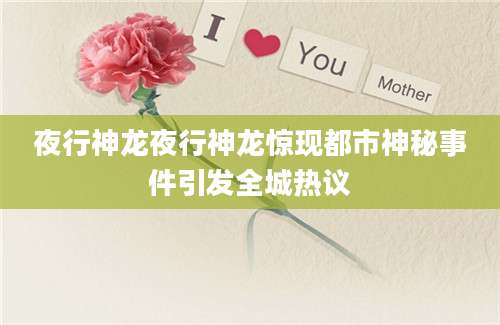 夜行神龙夜行神龙惊现都市神秘事件引发全城热议