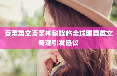 夏至英文夏至神秘降临全球瞩目英文奇观引发热议