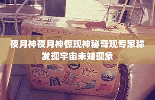 夜月神夜月神惊现神秘奇观专家称发现宇宙未知现象