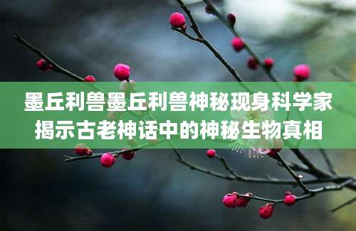 墨丘利兽墨丘利兽神秘现身科学家揭示古老神话中的神秘生物真相