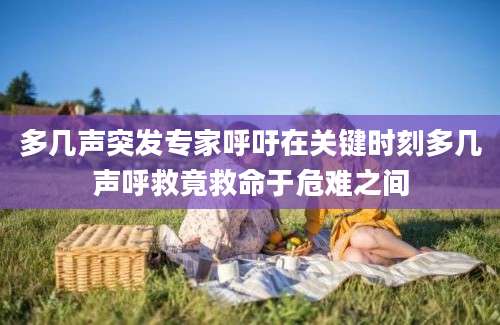 多几声突发专家呼吁在关键时刻多几声呼救竟救命于危难之间