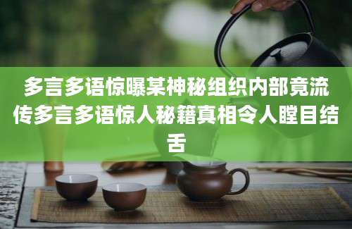 多言多语惊曝某神秘组织内部竟流传多言多语惊人秘籍真相令人瞠目结舌