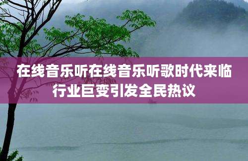 在线音乐听在线音乐听歌时代来临行业巨变引发全民热议