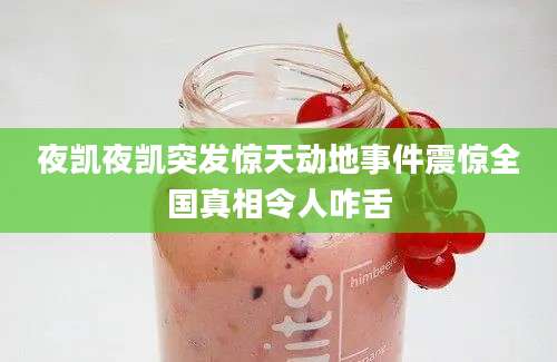 夜凯夜凯突发惊天动地事件震惊全国真相令人咋舌