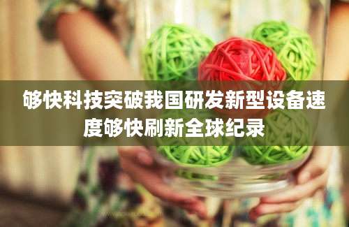 够快科技突破我国研发新型设备速度够快刷新全球纪录