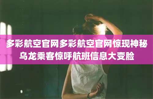多彩航空官网多彩航空官网惊现神秘乌龙乘客惊呼航班信息大变脸
